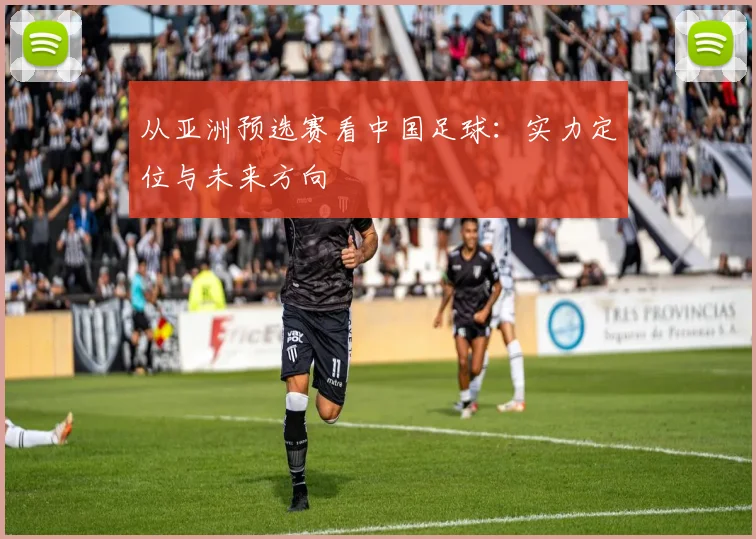从亚洲预选赛看中国足球：实力定位与未来方向