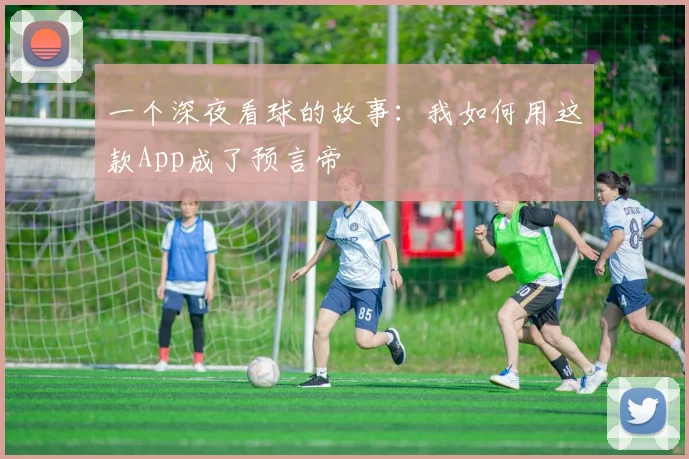 一个深夜看球的故事:我如何用这款App成了预言帝