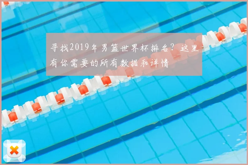 寻找2019年男篮世界杯排名？这里有你需要的所有数据和详情