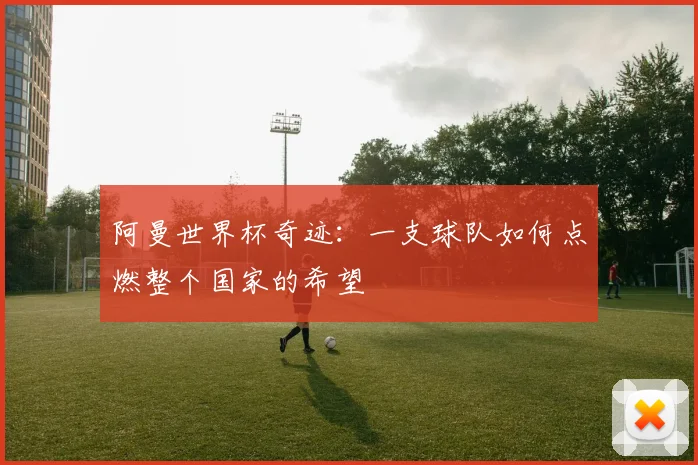 阿曼世界杯奇迹：一支球队如何点燃整个国家的希望