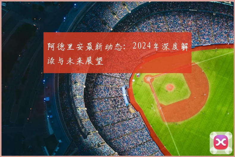 阿德里安最新动态：2024年深度解读与未来展望