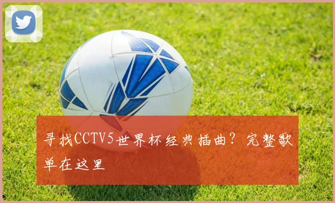 寻找CCTV5世界杯经典插曲？完整歌单在这里