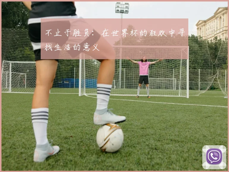 不止于胜负：在世界杯的狂欢中寻找生活的意义