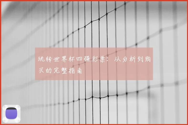 玩转世界杯四强彩票:从分析到购买的完整指南
