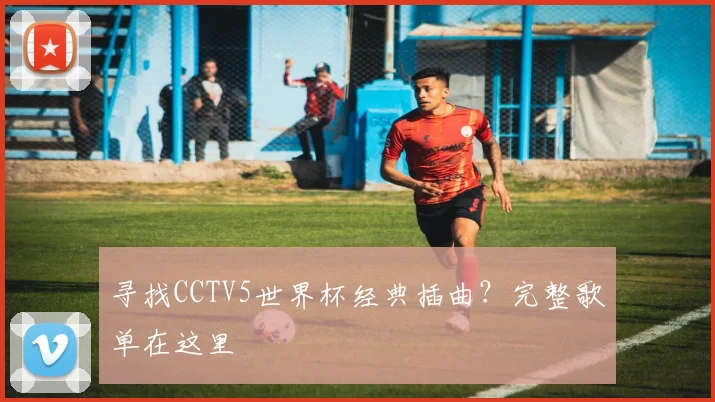 寻找CCTV5世界杯经典插曲？完整歌单在这里