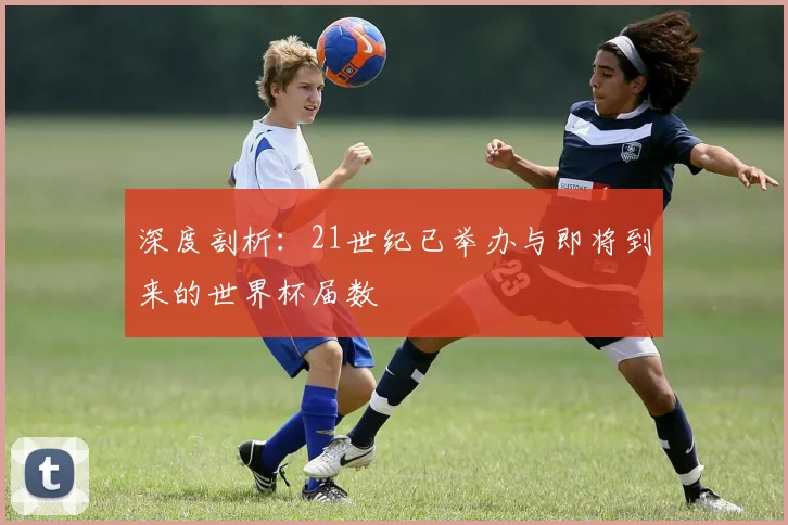 深度剖析：21世纪已举办与即将到来的世界杯届数