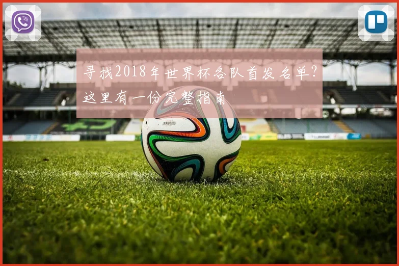 寻找2018年世界杯各队首发名单？这里有一份完整指南