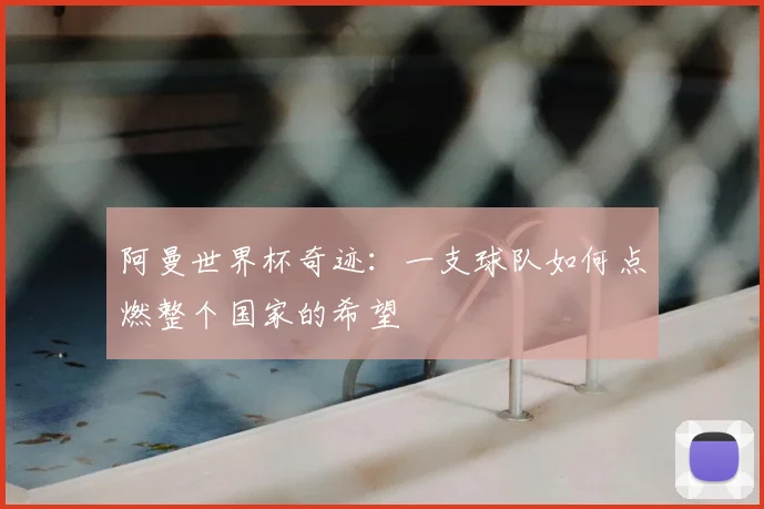 阿曼世界杯奇迹：一支球队如何点燃整个国家的希望