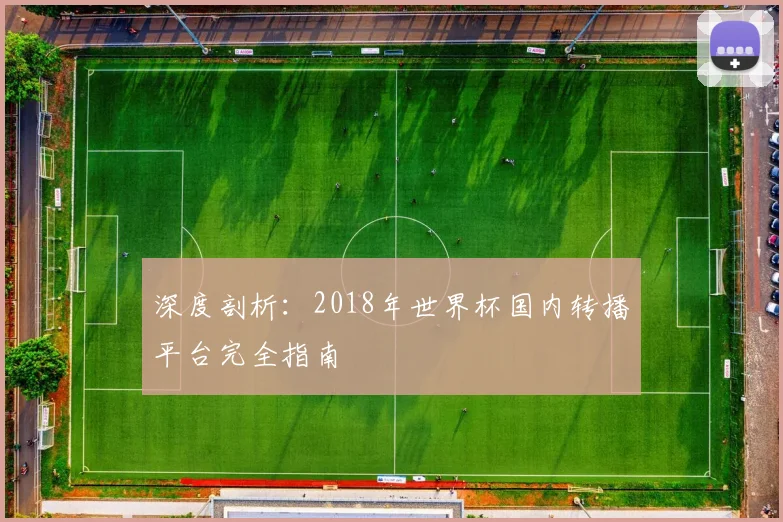 深度剖析：2018年世界杯国内转播平台完全指南