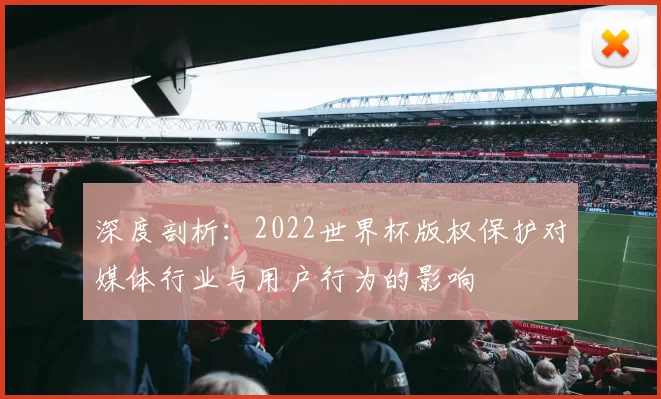 深度剖析：2022世界杯版权保护对媒体行业与用户行为的影响