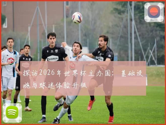 探访2026年世界杯主办国：基础设施与球迷体验升级