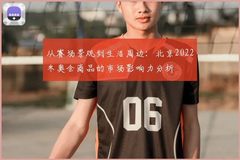 从赛场景观到生活周边：北京2022冬奥会商品的市场影响力分析