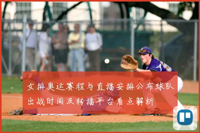 女排奥运赛程与直播安排公布球队出战时间及转播平台看点解析