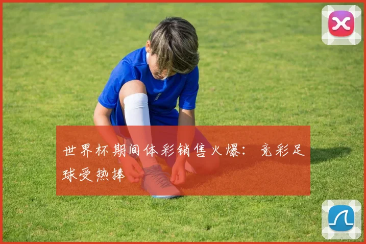 世界杯期间体彩销售火爆：竞彩足球受热捧