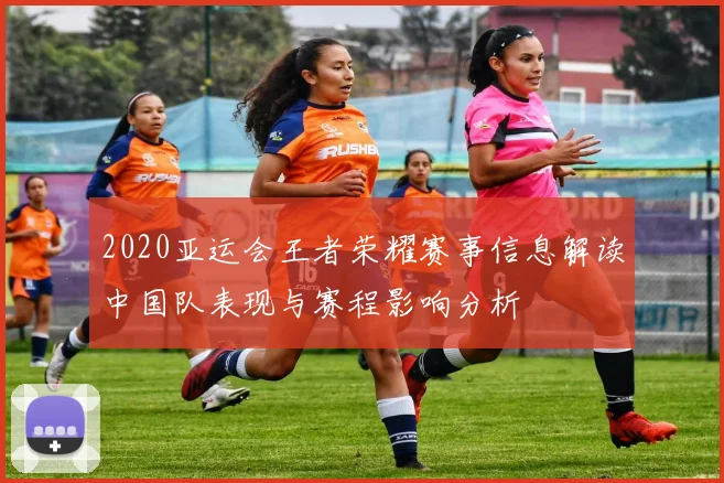 2020亚运会王者荣耀赛事信息解读中国队表现与赛程影响分析