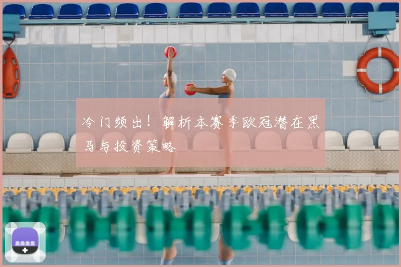 冷门频出！解析本赛季欧冠潜在黑马与投资策略