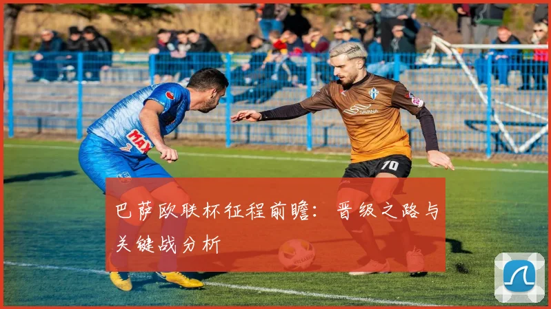 巴萨欧联杯征程前瞻：晋级之路与关键战分析