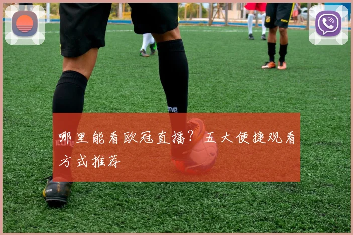 哪里能看欧冠直播？五大便捷观看方式推荐