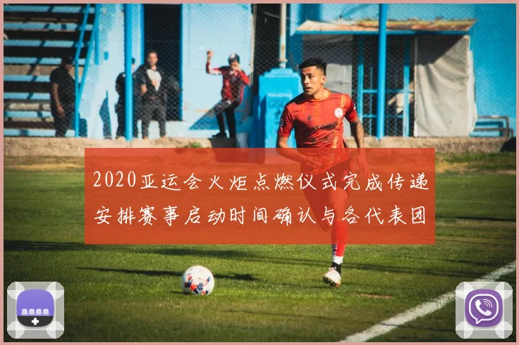 2020亚运会火炬点燃仪式完成传递安排赛事启动时间确认与各代表团影响